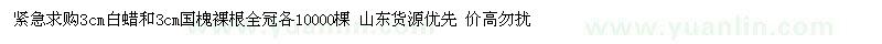 求購(gòu)3cm白蠟和3cm國(guó)槐裸根全冠各10000棵 