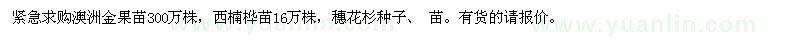 求购紧急求购澳洲金果苗300万株，西楠桦苗16万株